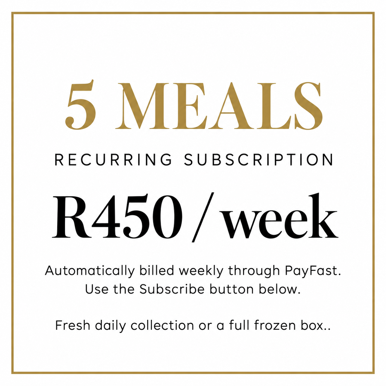 5 meals: recurring subscription R450 per week, billed automatically through PayFast. Fresh daily collection or a full frozen box. Use Subscribe below.